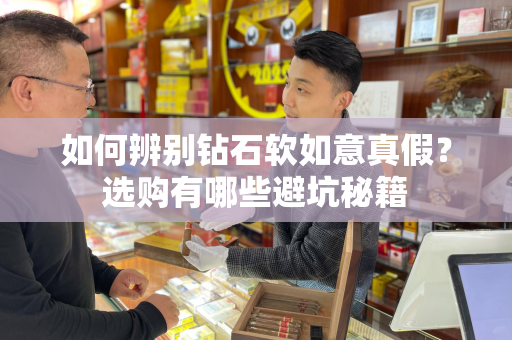 如何辨别钻石软如意真假？选购有哪些避坑秘籍